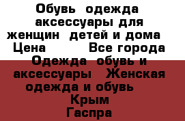 Обувь, одежда, аксессуары для женщин, детей и дома › Цена ­ 100 - Все города Одежда, обувь и аксессуары » Женская одежда и обувь   . Крым,Гаспра